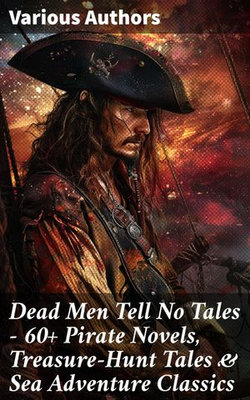 Dead Men Tell No Tales - 60+ Pirate Novels, Treasure-Hunt Tales & Sea Adventure Classics