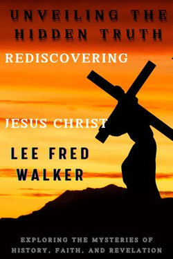 UNVEILING THE HIDDEN TRUTH: REDISCOVERING JESUS CHRIST