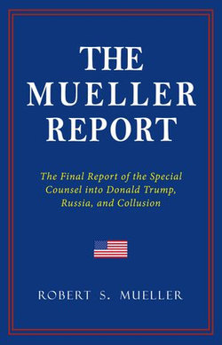 THE MUELLER REPORT: The Full Report on Donald Trump, Collusion, and Russian Interference in the 2016 U.S. Presidential Election