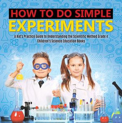 How to Do Simple Experiments | A Kid's Practice Guide to Understanding the Scientific Method Grade 4 | Children's Science Education Books