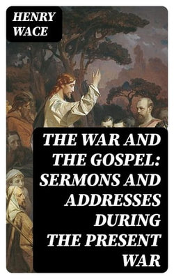 The War and the Gospel: Sermons and Addresses During the Present War