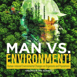 Man vs. Environment! Human-Induced Environmental Changes on Organisms and Populations | Grade 6-8 Life Science