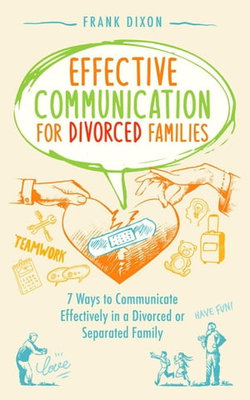 Effective Communication for Divorced Families: 7 Ways to Communicate Effectively in a Divorced or Separated Family