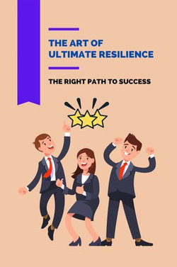 The Art Of Ultimate Resilience: The Right Path To Success