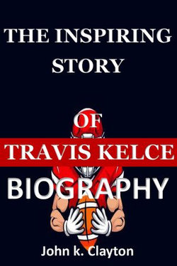 THE INSPIRING STORY OF TRAVIS KELCE BIOGRAPHY