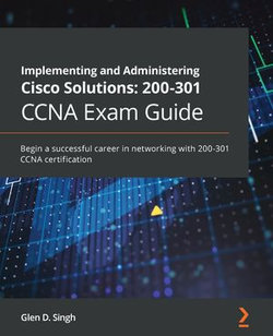 Implementing and Administering Cisco Solutions: 200-301 CCNA Exam Guide