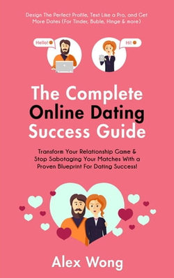 The Online Dating Success Guide: Transform Your Relationships & Stop Sabotaging Your Matches With a Proven Blueprint For Dating Success! Design The Perfect Profile, Text Like a Pro & Get More Dates