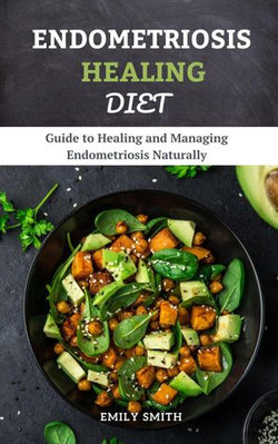 Endometriosis Healing Diet: Guide to Healing and Managing Endometriosis Naturally