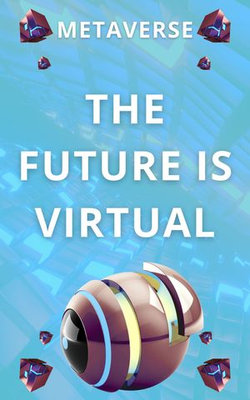The Future is Virtual: Understanding the Metaverse and its Impact on Our Lives