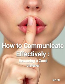 How to Communicate Effectively: Becoming a Good Listener