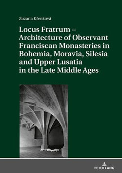 Locus Fratrum – Architecture of Observant Franciscan Monasteries in Bohemia, Moravia, Silesia and Upper Lusatia in the Late Middle Ages