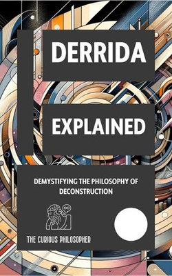 Derrida Explained: Demystifying the Philosophy of Deconstruction