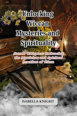 Unlocking Wiccan Mysteries and Spirituality: Sacred Whispers