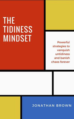 The Tidiness Mindset — Powerful Strategies to Vanquish Untidiness and Banish Chaos Forever