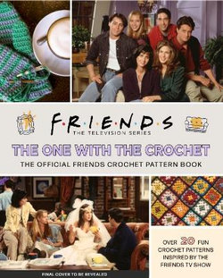 Friends: The One With The Crochet: The Official Friends Crochet Pattern Book