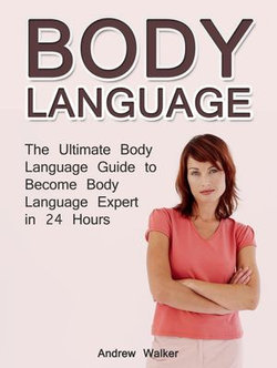 Body Language: The Ultimate Body Language Guide to Become Body Language Expert in 24 Hours