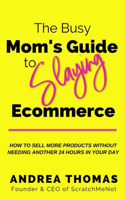 The Busy Mom's Guide to Slaying Ecommerce: How to Sell More Products Without Needing Another 24 Hours In Your Day.