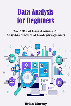 Data Analysis for Beginners: The ABCs of Data Analysis. An Easy-to-Understand Guide for Beginners