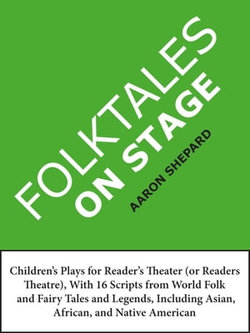 Folktales on Stage: Children's Plays for Reader's Theater (or Readers Theatre), With 16 Scripts from World Folk and Fairy Tales and Legends, Including Asian, African, and Native American