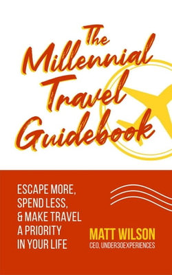 The Millennial Travel Guidebook: Escape More, Spend Less, & Make Travel a Priority in Your Life