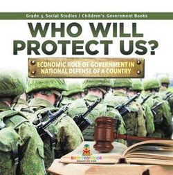 Who Will Protect Us? : Economic Role of Government in National Defense of a Country | Grade 5 Social Studies | Children's Government Books