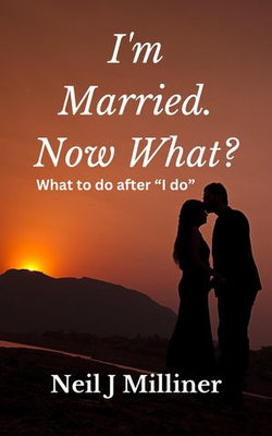 I'm Married. Now What?: What To Do After "I Do!"