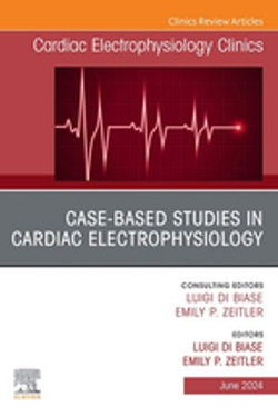 Case-Based Studies in Cardiac Electrophysiology, An Issue of Cardiac Electrophysiology Clinics