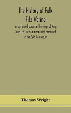 The history of Fulk Fitz Warine, an outlawed baron in the reign of King John. Ed. from a manuscript preserved in the British museum