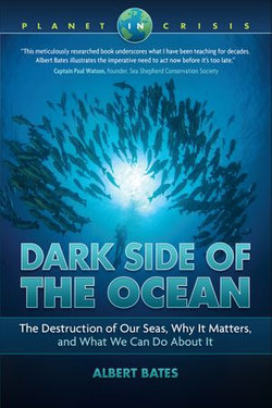 Dark Side of the Ocean: The Destruction of Our Seas, Why It Matters, and What We Can Do About It