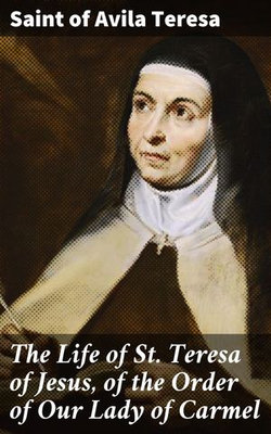 The Life of St. Teresa of Jesus, of the Order of Our Lady of Carmel