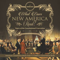 What Does New America Need? Topics of the Constitutional Convention | American Constitution Book Grade 4 | Children's Government Books