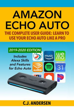 Amazon Echo Auto - The Complete User Guide - Learn to Use Your Echo Auto Like A Pro