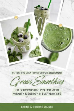 Green Smoothies: 100 Delicious Recipes for More Vitality and Energy in Everyday Life (Refreshing Creations for Pure Enjoyment)