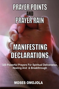 Prayer Points And Prayer Rain Manifesting Declarations: 320 Powerful Prayers For Spiritual Deliverance, Healing, And Breakthrough