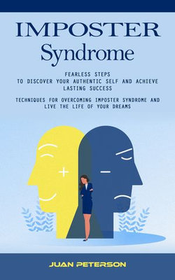 Imposter Syndrome: Fearless Steps to Discover Your Authentic Self and Achieve Lasting Success (Techniques for Overcoming Imposter Syndrome and Live the Life of Your Dreams)