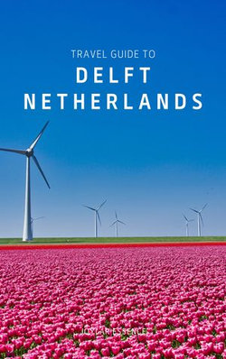 Travel Guide To Delft, Netherlands: A Journey Through History, Art, and Culture