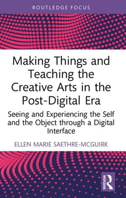 Making Things and Teaching the Creative Arts in the Post-Digital Era