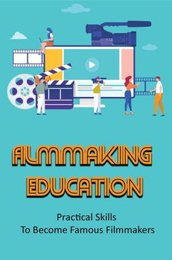 Filmmaking Education: Practical Skills To Become Famous Filmmakers