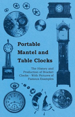 Portable Mantel and Table Clocks - The History and Production of Bracket Clocks - With Pictures of Famous Examples