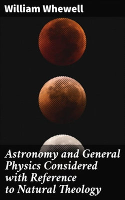 Astronomy and General Physics Considered with Reference to Natural Theology