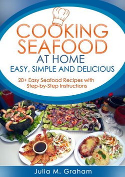 Cooking Seafood at Home: Easy, Simple and Delicious