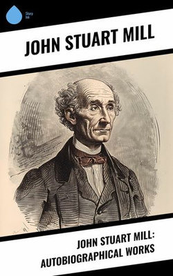 John Stuart Mill: Autobiographical Works