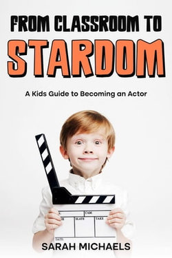 From Classroom to Stardom: A Kids Guide to Becoming an Actor