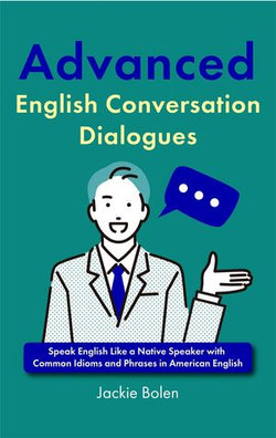 Advanced English Conversation Dialogues: Speak English Like a Native Speaker with Common Idioms and Phrases in American English