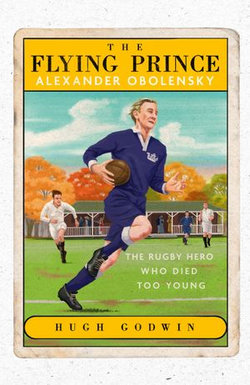 The Flying Prince: Alexander Obolensky: The Rugby Hero Who Died Too Young