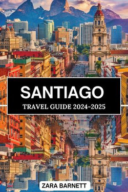 SANTIAGO TRAVEL GUIDE 2024-2025