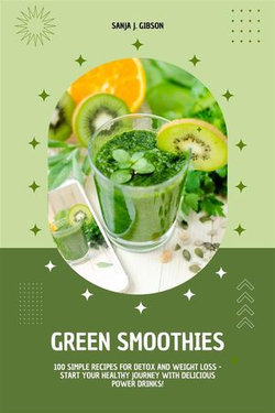 Green Smoothies: 100 Simple Recipes for Detox and Weight Loss - Start Your Healthy Journey with Delicious Power Drinks!