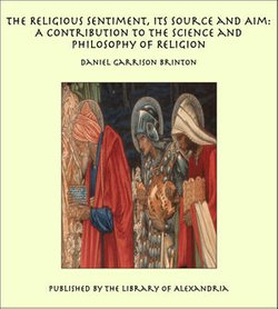 The Religious Sentiment, Its Source and Aim: A Contribution to the Science and Philosophy of Religion