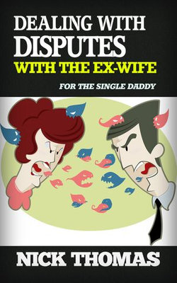 Dealing With Disputes With The Ex-Wife For The Single Daddy