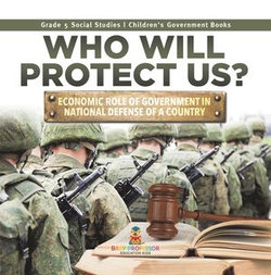 Who Will Protect Us? : Economic Role of Government in National Defense of a Country | Grade 5 Social Studies | Children's Government Books